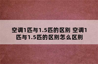 空调1匹与1.5匹的区别 空调1匹与1.5匹的区别怎么区别